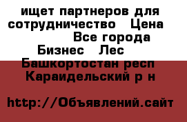 ищет партнеров для сотрудничество › Цена ­ 34 200 - Все города Бизнес » Лес   . Башкортостан респ.,Караидельский р-н